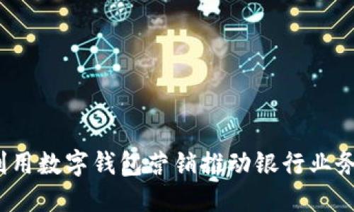 如何利用数字钱包营销推动银行业务增长?