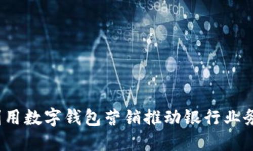 如何利用数字钱包营销推动银行业务增长?