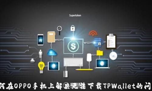 
如何在OPPO手机上解决无法下载TPWallet的问题？