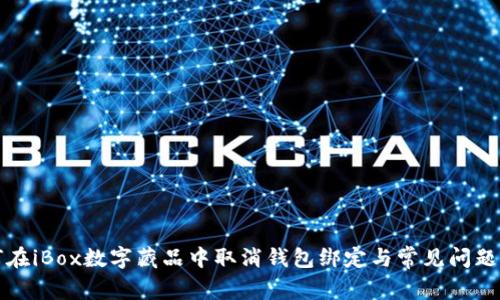 如何在iBox数字藏品中取消钱包绑定与常见问题解答