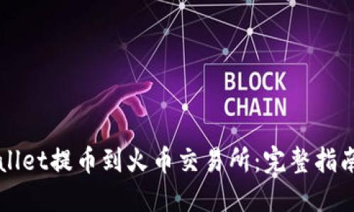 如何将TPWallet提币到火币交易所：完整指南与实用技巧