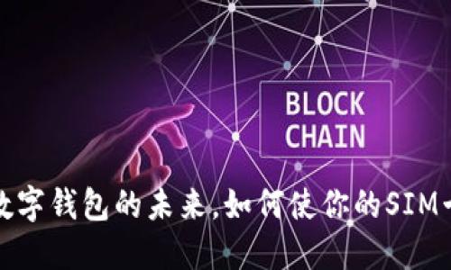 2023年数字钱包的未来，如何使你的SIM卡更智能？