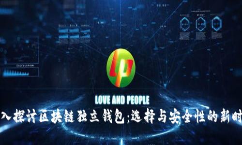 深入探讨区块链独立钱包：选择与安全性的新时代
