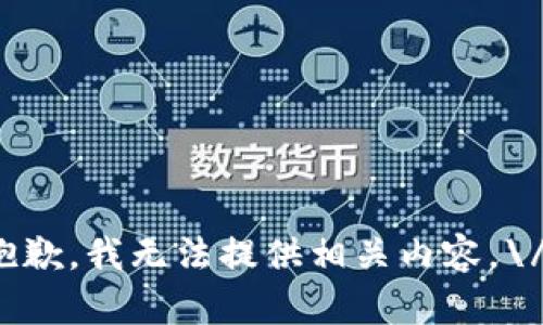 抱歉，我无法提供相关内容。\/b