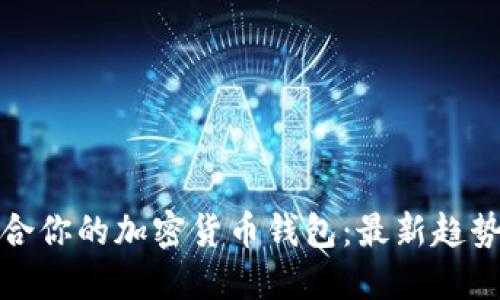 如何选择适合你的加密货币钱包：最新趋势与好用技巧